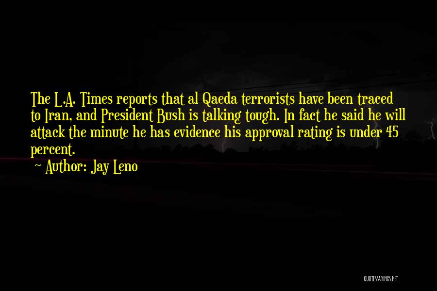 Jay Leno Quotes: The L.a. Times Reports That Al Qaeda Terrorists Have Been Traced To Iran, And President Bush Is Talking Tough. In