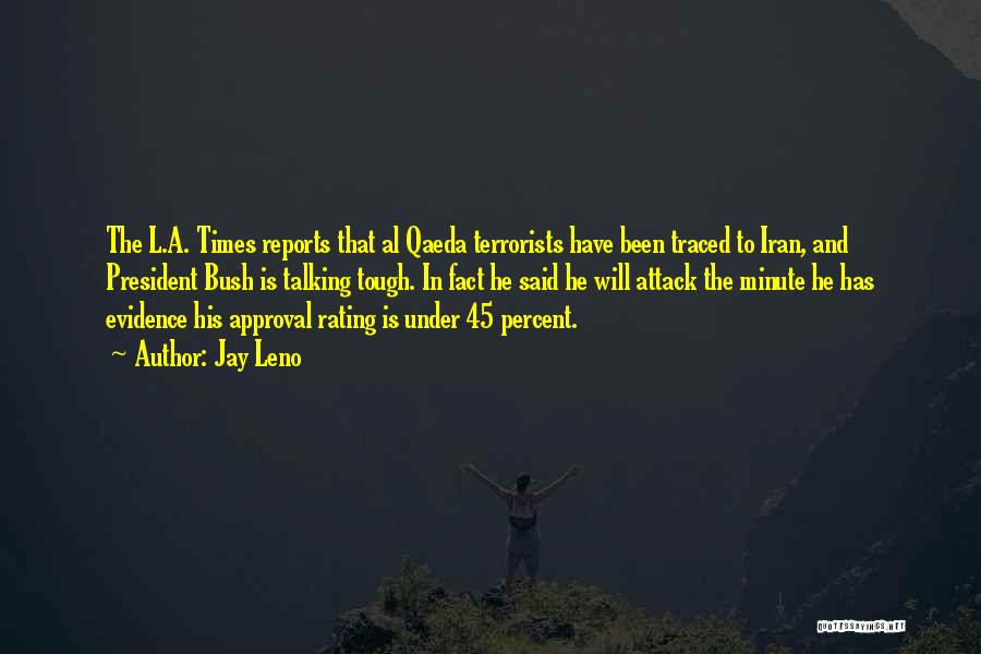 Jay Leno Quotes: The L.a. Times Reports That Al Qaeda Terrorists Have Been Traced To Iran, And President Bush Is Talking Tough. In