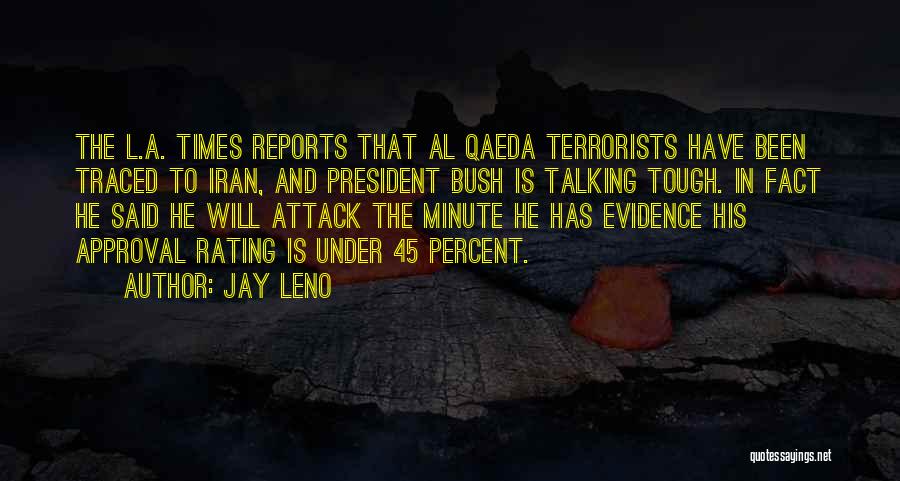 Jay Leno Quotes: The L.a. Times Reports That Al Qaeda Terrorists Have Been Traced To Iran, And President Bush Is Talking Tough. In