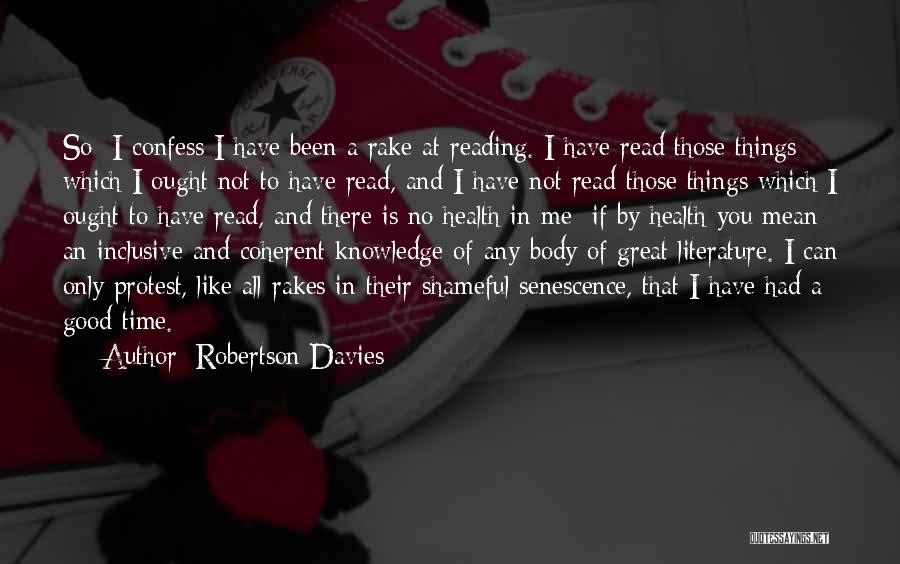 Robertson Davies Quotes: So I Confess I Have Been A Rake At Reading. I Have Read Those Things Which I Ought Not To