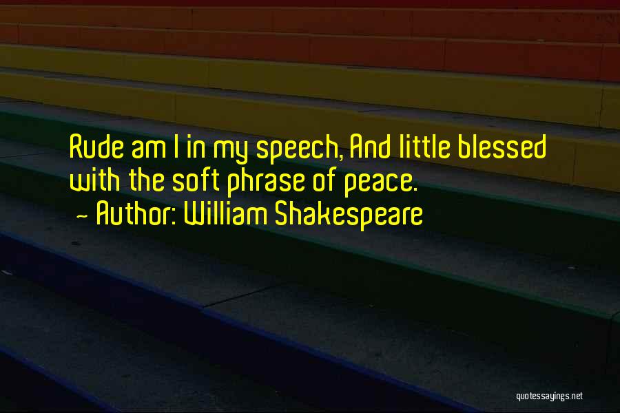 William Shakespeare Quotes: Rude Am I In My Speech, And Little Blessed With The Soft Phrase Of Peace.