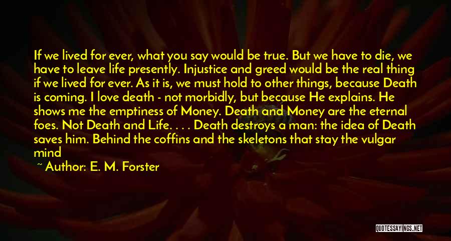E. M. Forster Quotes: If We Lived For Ever, What You Say Would Be True. But We Have To Die, We Have To Leave