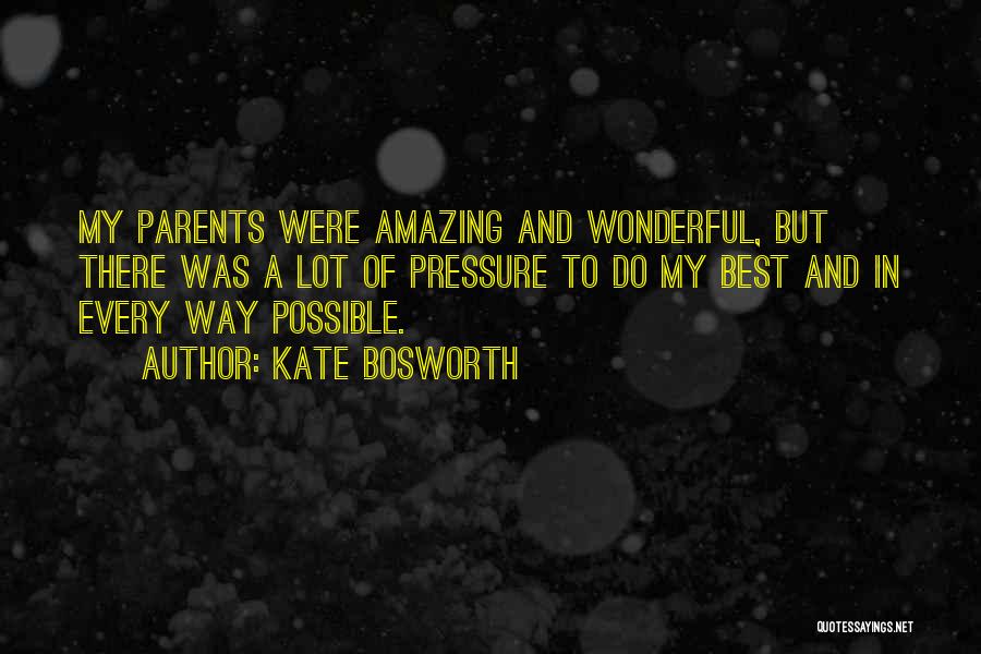 Kate Bosworth Quotes: My Parents Were Amazing And Wonderful, But There Was A Lot Of Pressure To Do My Best And In Every