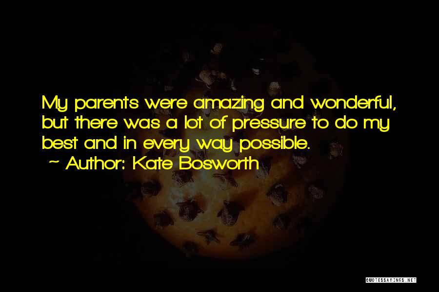 Kate Bosworth Quotes: My Parents Were Amazing And Wonderful, But There Was A Lot Of Pressure To Do My Best And In Every