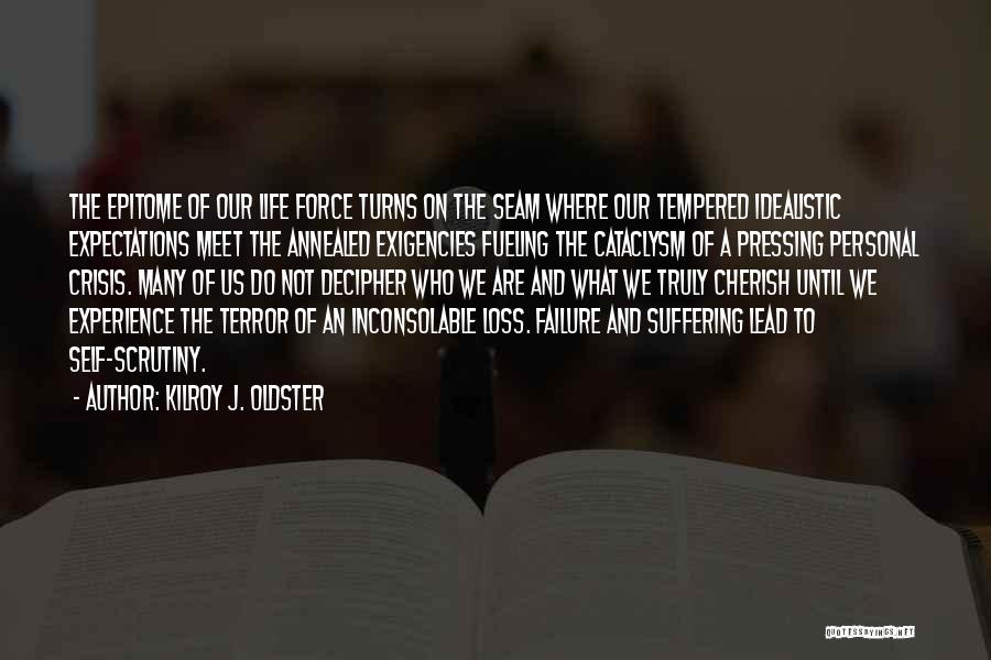 Kilroy J. Oldster Quotes: The Epitome Of Our Life Force Turns On The Seam Where Our Tempered Idealistic Expectations Meet The Annealed Exigencies Fueling
