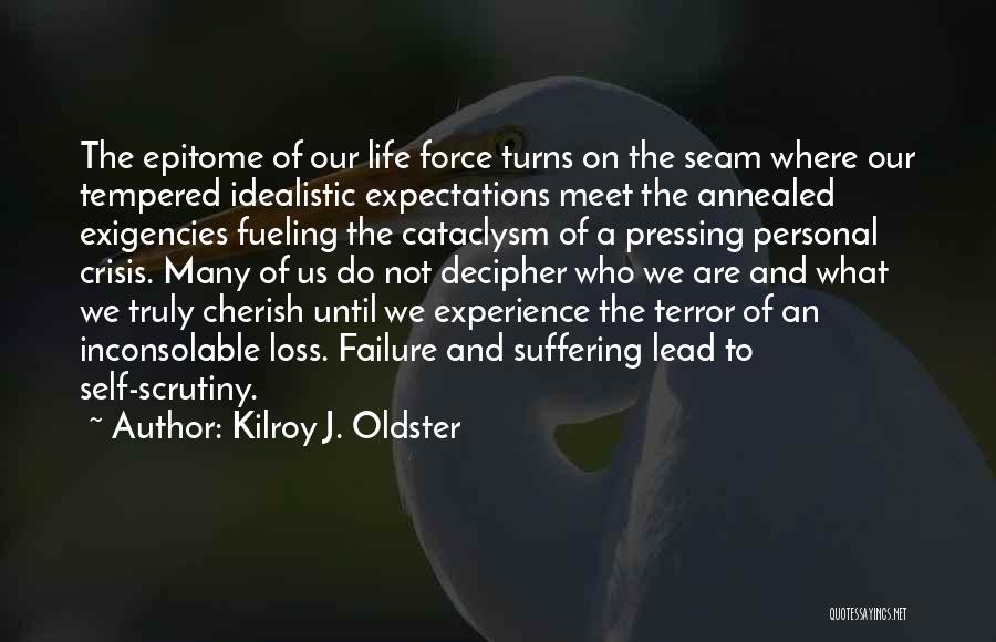 Kilroy J. Oldster Quotes: The Epitome Of Our Life Force Turns On The Seam Where Our Tempered Idealistic Expectations Meet The Annealed Exigencies Fueling