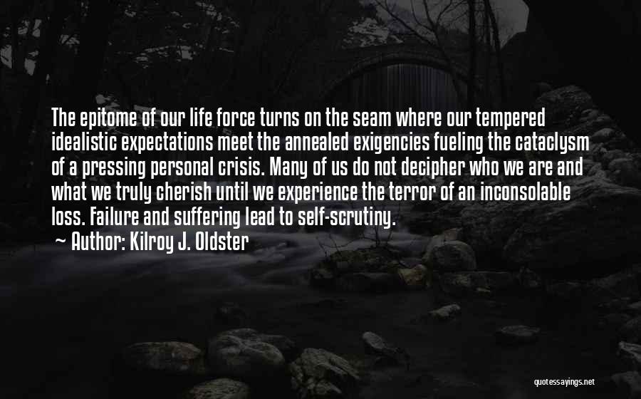 Kilroy J. Oldster Quotes: The Epitome Of Our Life Force Turns On The Seam Where Our Tempered Idealistic Expectations Meet The Annealed Exigencies Fueling