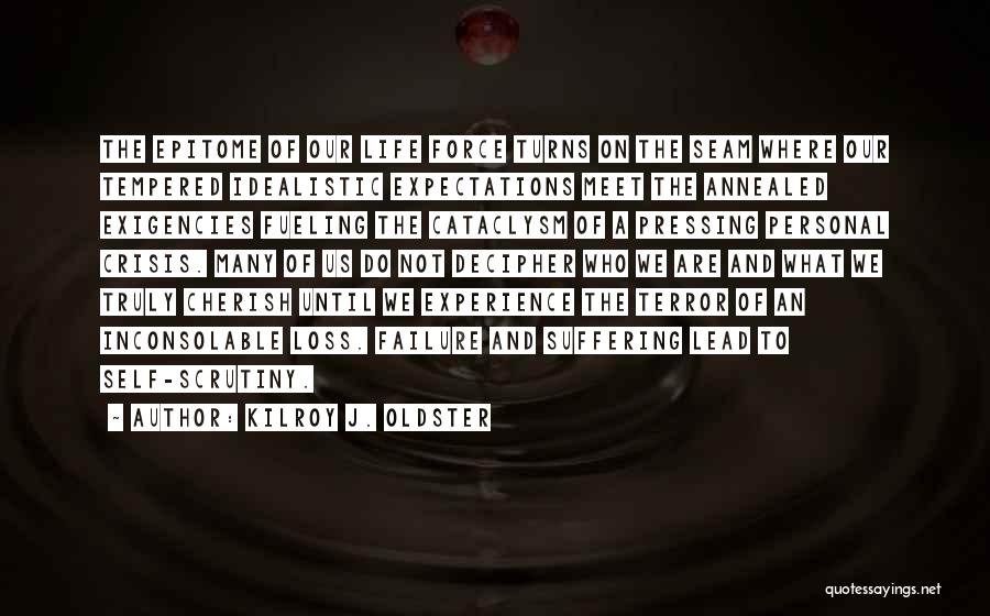 Kilroy J. Oldster Quotes: The Epitome Of Our Life Force Turns On The Seam Where Our Tempered Idealistic Expectations Meet The Annealed Exigencies Fueling