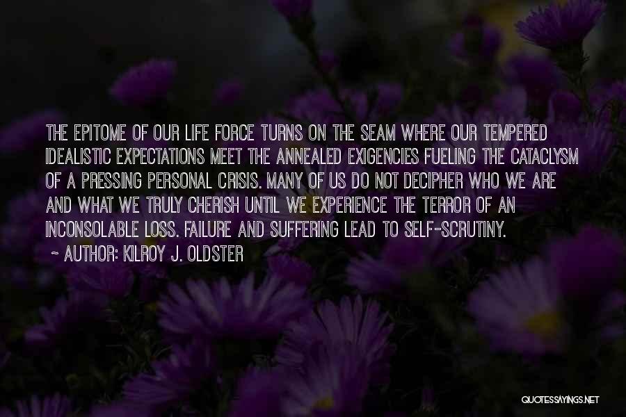 Kilroy J. Oldster Quotes: The Epitome Of Our Life Force Turns On The Seam Where Our Tempered Idealistic Expectations Meet The Annealed Exigencies Fueling
