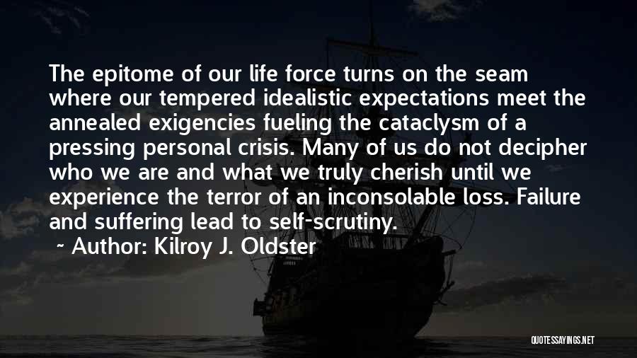Kilroy J. Oldster Quotes: The Epitome Of Our Life Force Turns On The Seam Where Our Tempered Idealistic Expectations Meet The Annealed Exigencies Fueling