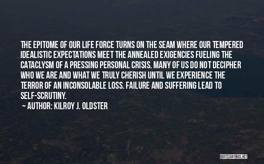 Kilroy J. Oldster Quotes: The Epitome Of Our Life Force Turns On The Seam Where Our Tempered Idealistic Expectations Meet The Annealed Exigencies Fueling