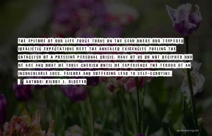 Kilroy J. Oldster Quotes: The Epitome Of Our Life Force Turns On The Seam Where Our Tempered Idealistic Expectations Meet The Annealed Exigencies Fueling