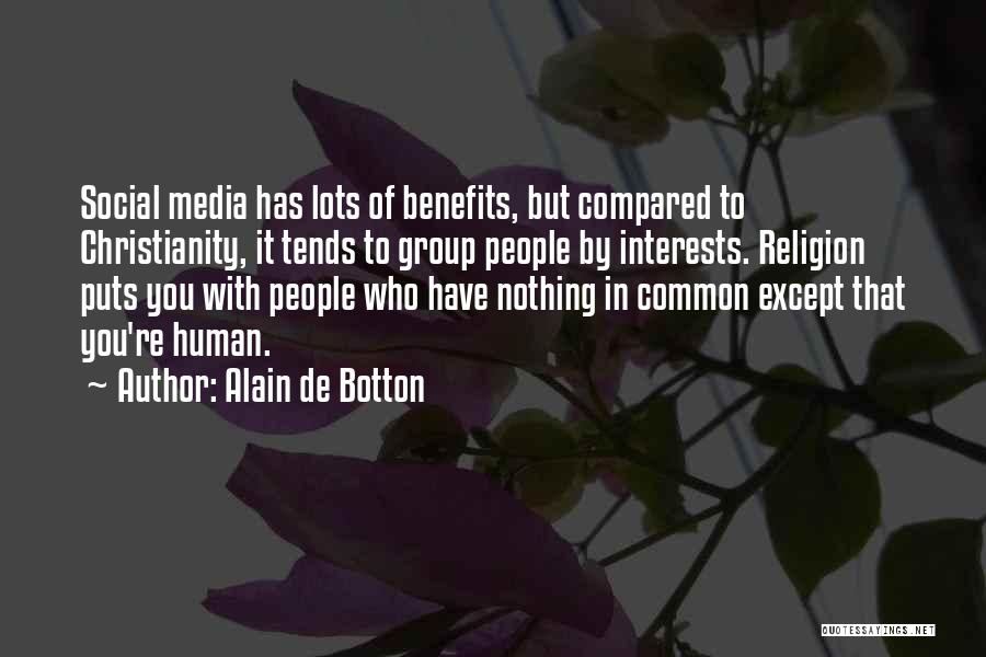 Alain De Botton Quotes: Social Media Has Lots Of Benefits, But Compared To Christianity, It Tends To Group People By Interests. Religion Puts You