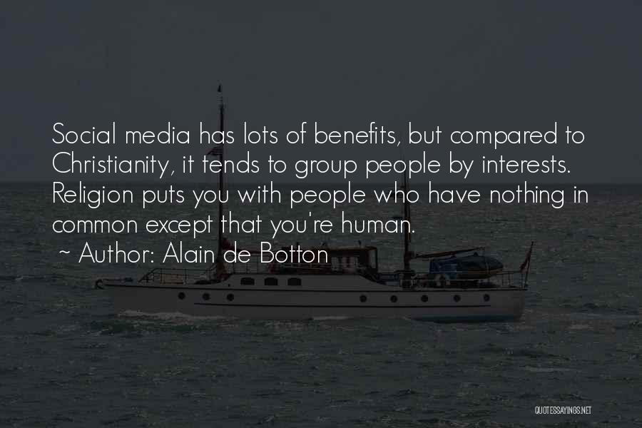Alain De Botton Quotes: Social Media Has Lots Of Benefits, But Compared To Christianity, It Tends To Group People By Interests. Religion Puts You