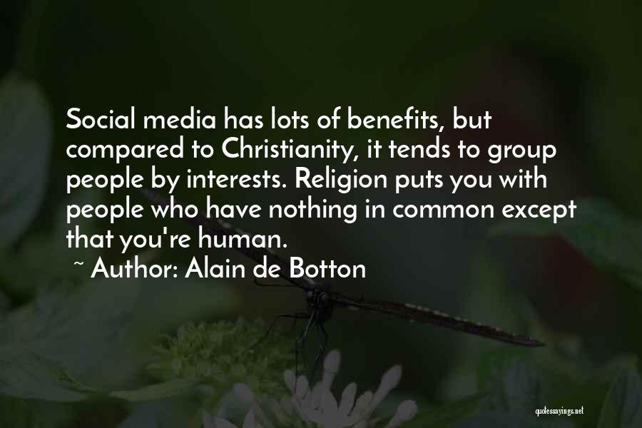 Alain De Botton Quotes: Social Media Has Lots Of Benefits, But Compared To Christianity, It Tends To Group People By Interests. Religion Puts You