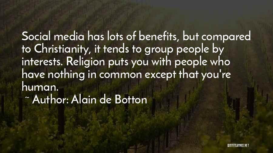 Alain De Botton Quotes: Social Media Has Lots Of Benefits, But Compared To Christianity, It Tends To Group People By Interests. Religion Puts You