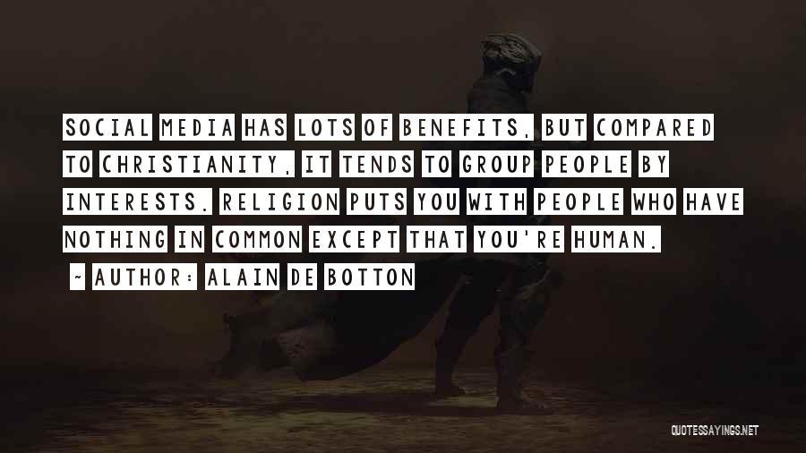Alain De Botton Quotes: Social Media Has Lots Of Benefits, But Compared To Christianity, It Tends To Group People By Interests. Religion Puts You