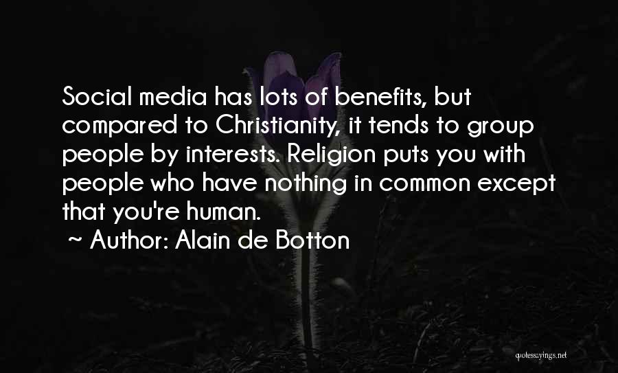 Alain De Botton Quotes: Social Media Has Lots Of Benefits, But Compared To Christianity, It Tends To Group People By Interests. Religion Puts You