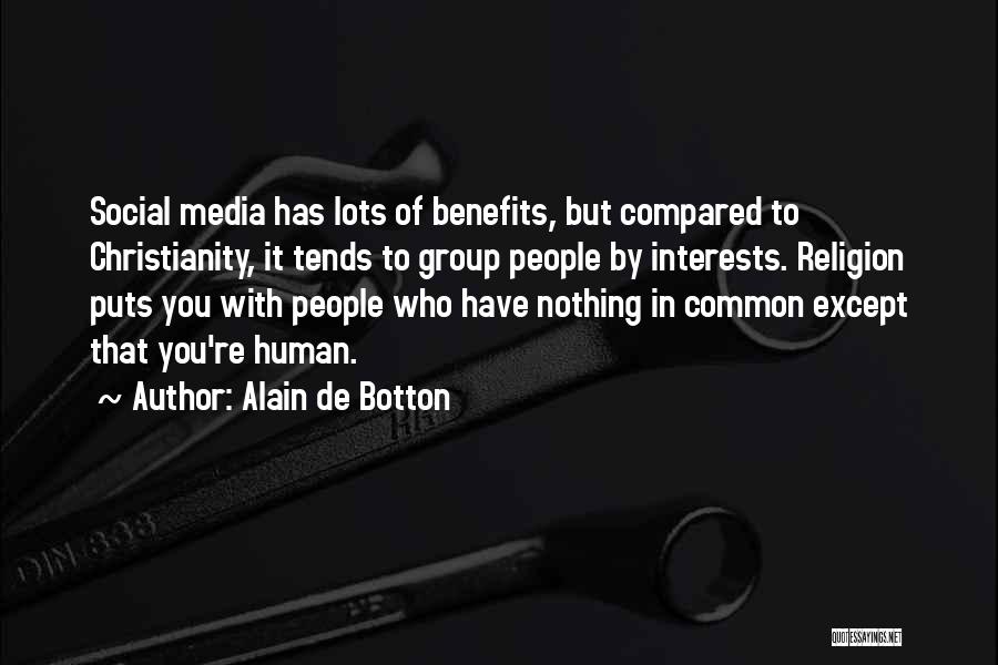 Alain De Botton Quotes: Social Media Has Lots Of Benefits, But Compared To Christianity, It Tends To Group People By Interests. Religion Puts You