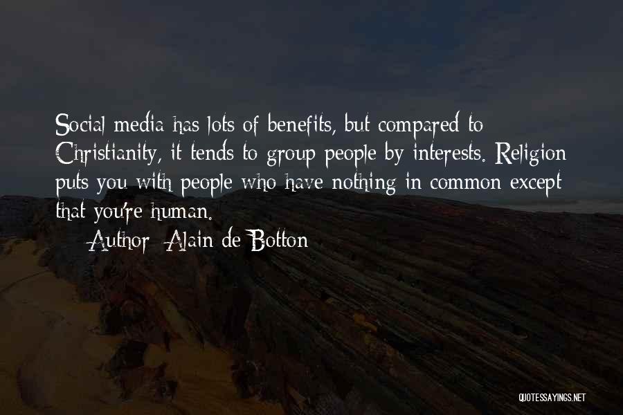 Alain De Botton Quotes: Social Media Has Lots Of Benefits, But Compared To Christianity, It Tends To Group People By Interests. Religion Puts You