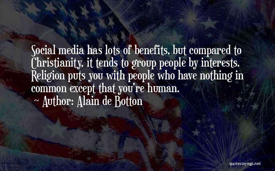 Alain De Botton Quotes: Social Media Has Lots Of Benefits, But Compared To Christianity, It Tends To Group People By Interests. Religion Puts You