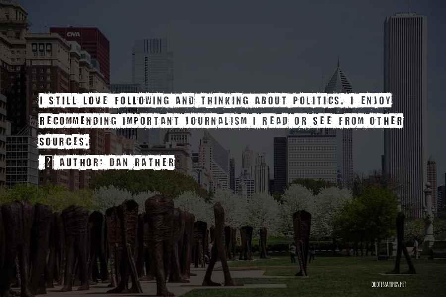 Dan Rather Quotes: I Still Love Following And Thinking About Politics. I Enjoy Recommending Important Journalism I Read Or See From Other Sources.