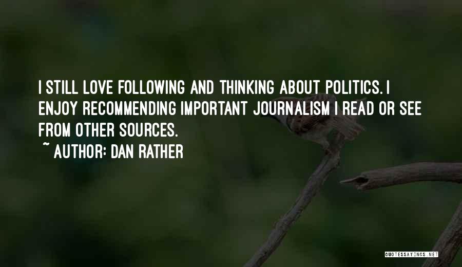 Dan Rather Quotes: I Still Love Following And Thinking About Politics. I Enjoy Recommending Important Journalism I Read Or See From Other Sources.