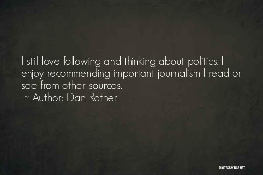 Dan Rather Quotes: I Still Love Following And Thinking About Politics. I Enjoy Recommending Important Journalism I Read Or See From Other Sources.