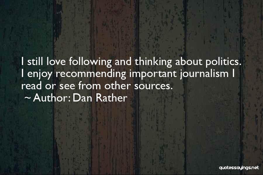 Dan Rather Quotes: I Still Love Following And Thinking About Politics. I Enjoy Recommending Important Journalism I Read Or See From Other Sources.