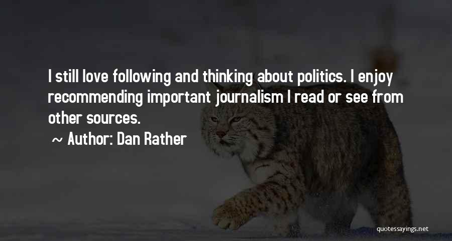 Dan Rather Quotes: I Still Love Following And Thinking About Politics. I Enjoy Recommending Important Journalism I Read Or See From Other Sources.