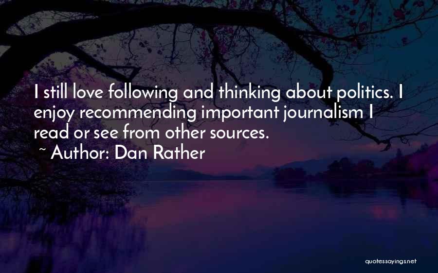 Dan Rather Quotes: I Still Love Following And Thinking About Politics. I Enjoy Recommending Important Journalism I Read Or See From Other Sources.