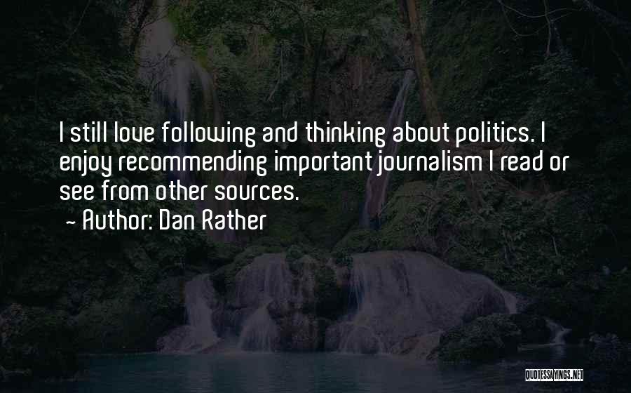 Dan Rather Quotes: I Still Love Following And Thinking About Politics. I Enjoy Recommending Important Journalism I Read Or See From Other Sources.