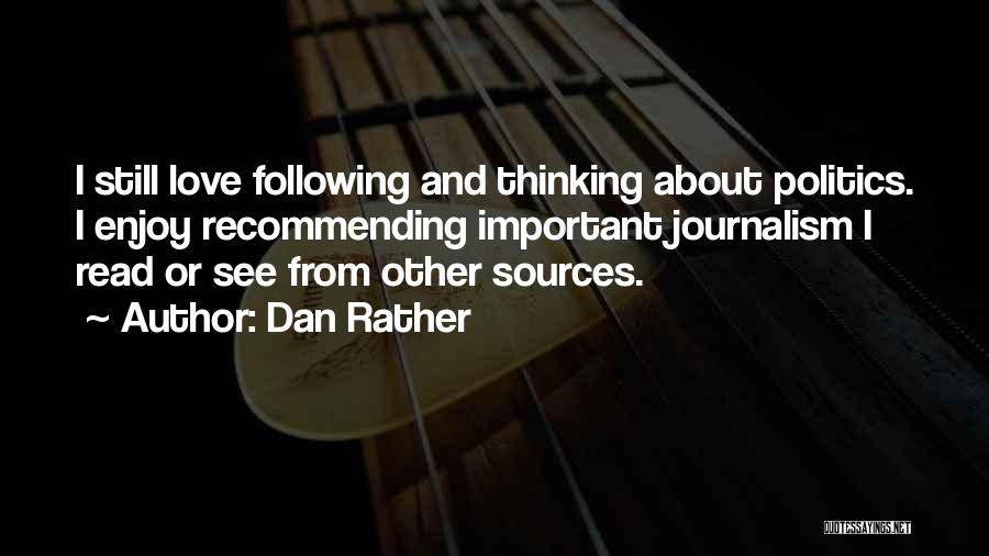 Dan Rather Quotes: I Still Love Following And Thinking About Politics. I Enjoy Recommending Important Journalism I Read Or See From Other Sources.