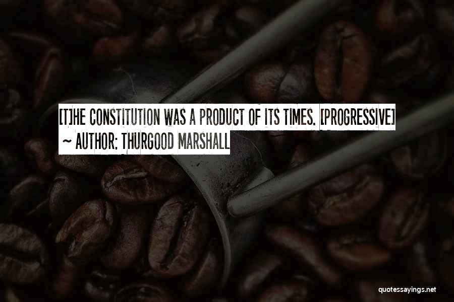 Thurgood Marshall Quotes: [t]he Constitution Was A Product Of Its Times. [progressive]