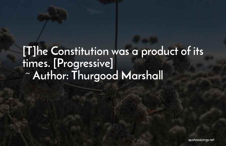 Thurgood Marshall Quotes: [t]he Constitution Was A Product Of Its Times. [progressive]