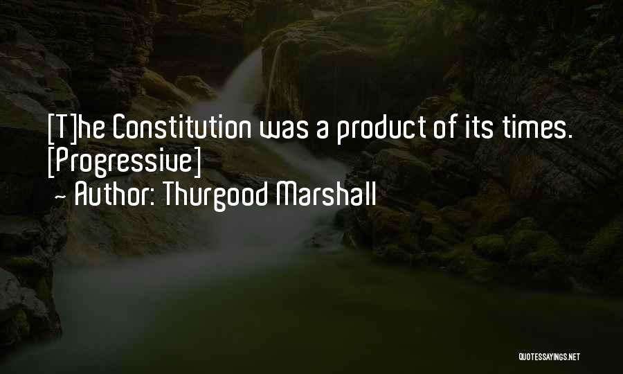 Thurgood Marshall Quotes: [t]he Constitution Was A Product Of Its Times. [progressive]