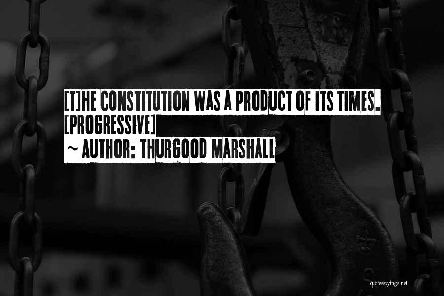 Thurgood Marshall Quotes: [t]he Constitution Was A Product Of Its Times. [progressive]