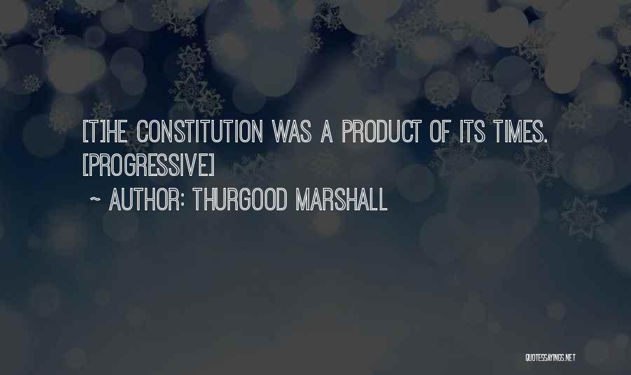 Thurgood Marshall Quotes: [t]he Constitution Was A Product Of Its Times. [progressive]