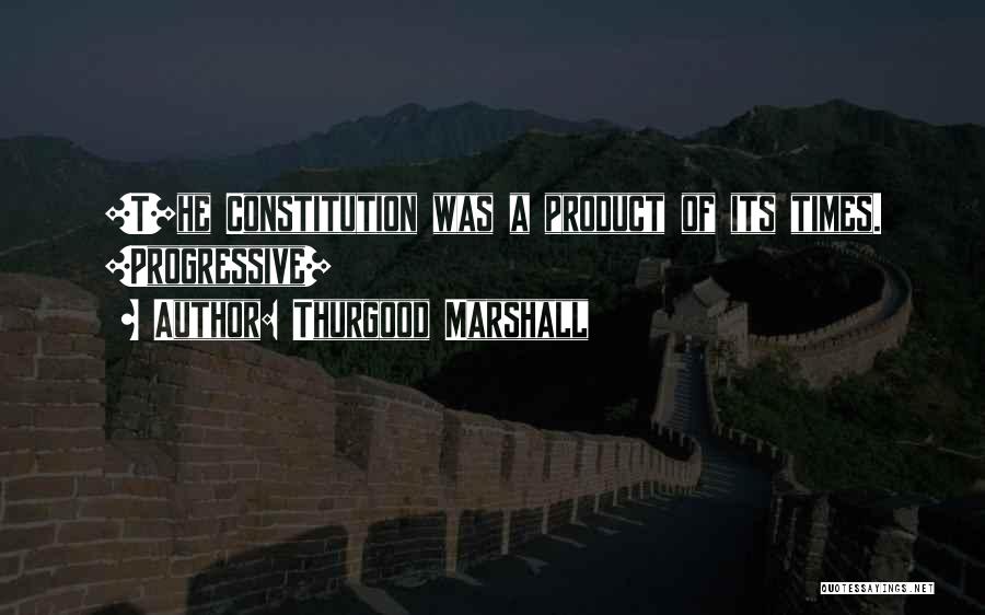 Thurgood Marshall Quotes: [t]he Constitution Was A Product Of Its Times. [progressive]