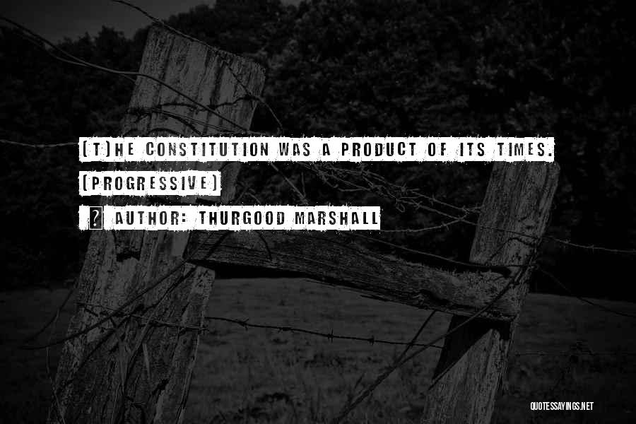 Thurgood Marshall Quotes: [t]he Constitution Was A Product Of Its Times. [progressive]