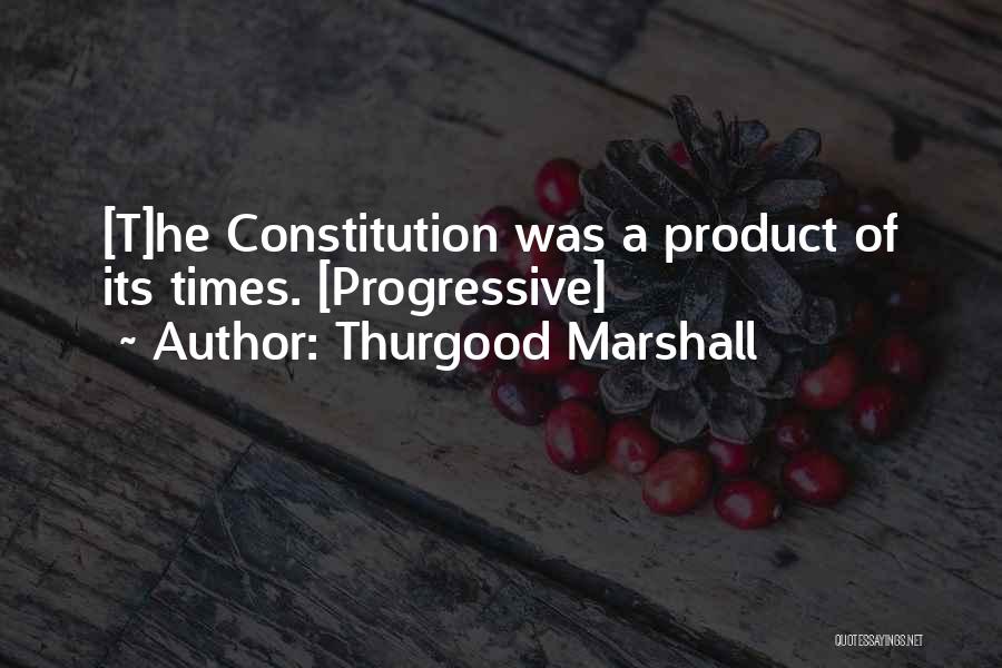 Thurgood Marshall Quotes: [t]he Constitution Was A Product Of Its Times. [progressive]