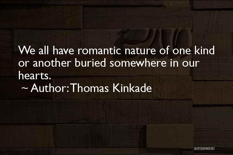 Thomas Kinkade Quotes: We All Have Romantic Nature Of One Kind Or Another Buried Somewhere In Our Hearts.