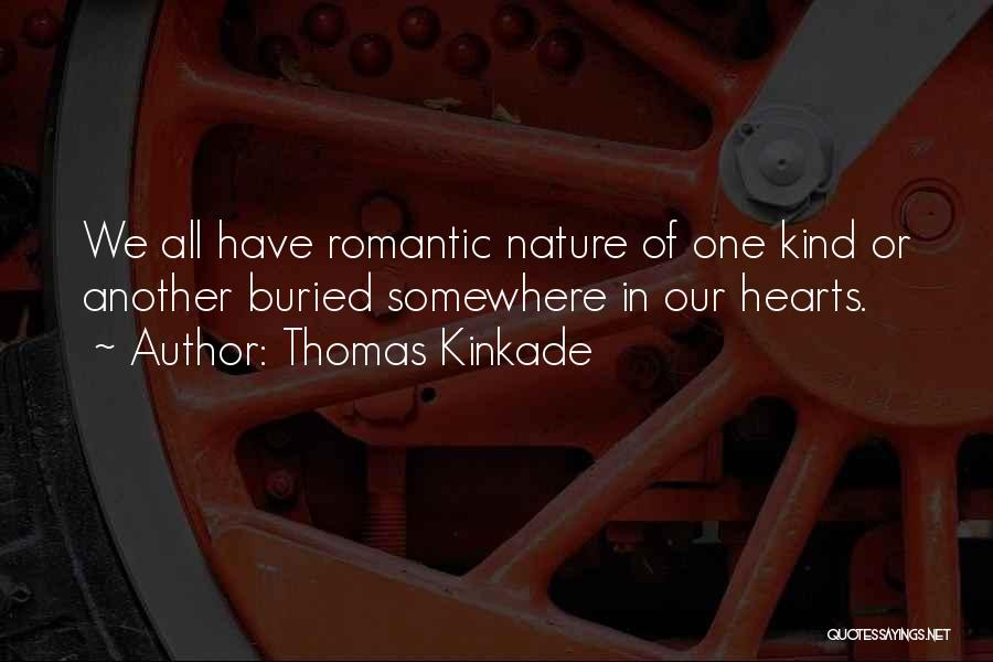 Thomas Kinkade Quotes: We All Have Romantic Nature Of One Kind Or Another Buried Somewhere In Our Hearts.