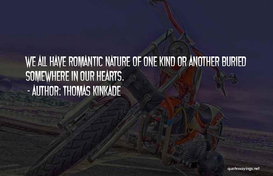 Thomas Kinkade Quotes: We All Have Romantic Nature Of One Kind Or Another Buried Somewhere In Our Hearts.