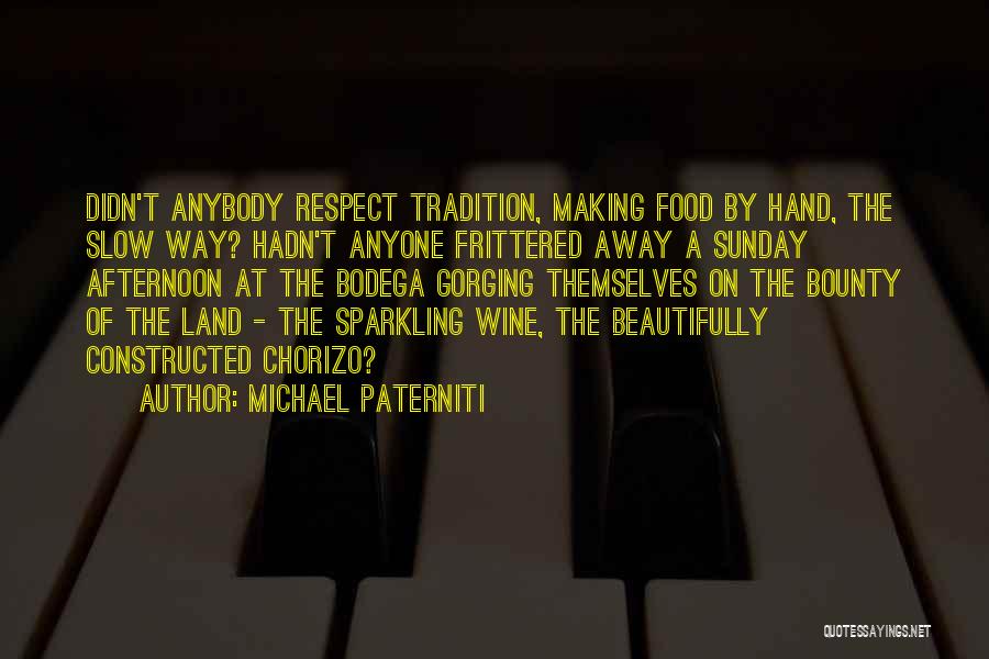 Michael Paterniti Quotes: Didn't Anybody Respect Tradition, Making Food By Hand, The Slow Way? Hadn't Anyone Frittered Away A Sunday Afternoon At The