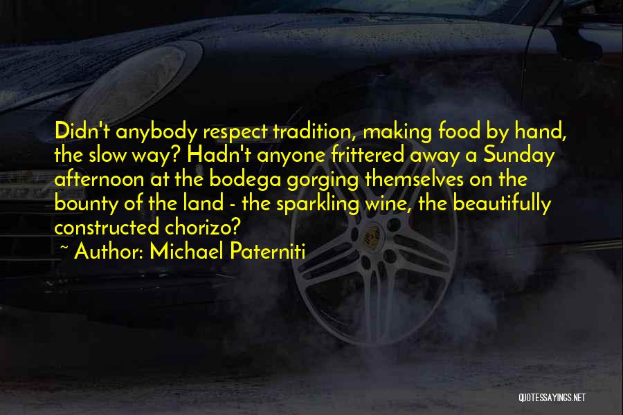 Michael Paterniti Quotes: Didn't Anybody Respect Tradition, Making Food By Hand, The Slow Way? Hadn't Anyone Frittered Away A Sunday Afternoon At The