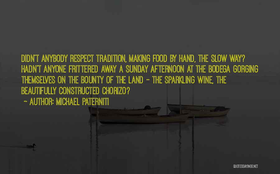 Michael Paterniti Quotes: Didn't Anybody Respect Tradition, Making Food By Hand, The Slow Way? Hadn't Anyone Frittered Away A Sunday Afternoon At The