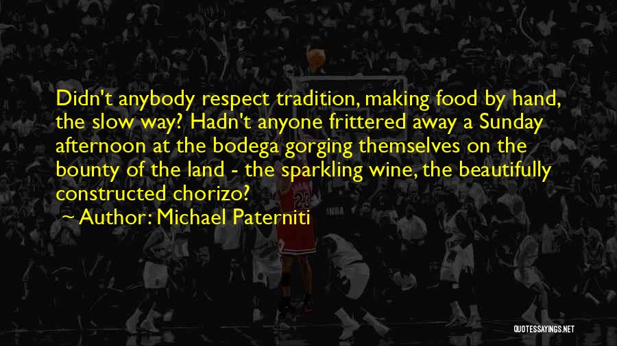 Michael Paterniti Quotes: Didn't Anybody Respect Tradition, Making Food By Hand, The Slow Way? Hadn't Anyone Frittered Away A Sunday Afternoon At The