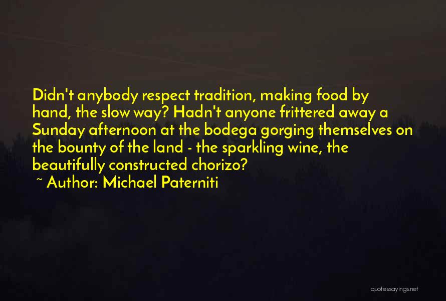Michael Paterniti Quotes: Didn't Anybody Respect Tradition, Making Food By Hand, The Slow Way? Hadn't Anyone Frittered Away A Sunday Afternoon At The
