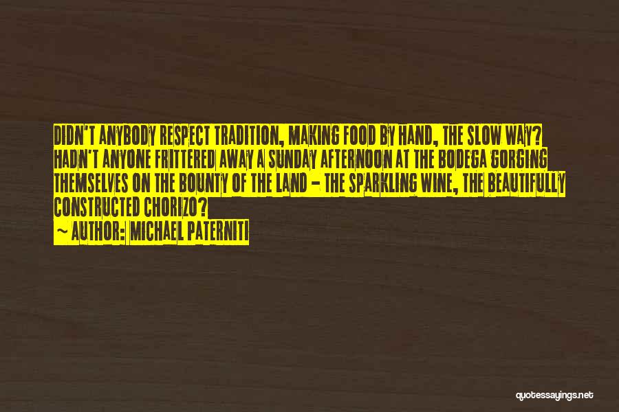 Michael Paterniti Quotes: Didn't Anybody Respect Tradition, Making Food By Hand, The Slow Way? Hadn't Anyone Frittered Away A Sunday Afternoon At The